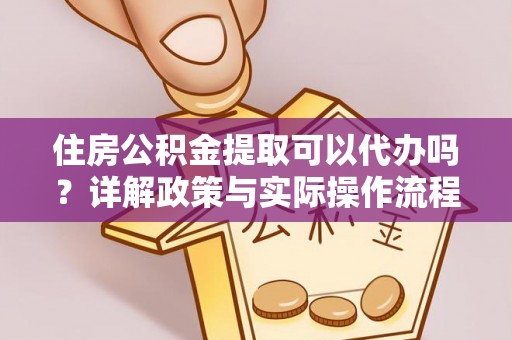内埔住房公积金提取可以代办吗？详解政策与实际操作流程
