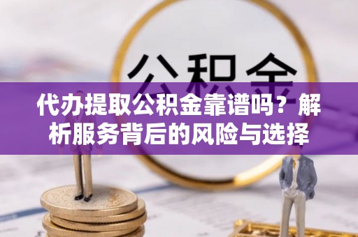 内埔代办提取公积金靠谱吗？解析服务背后的风险与选择