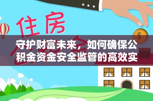 内埔守护财富未来，如何确保公积金资金安全监管的高效实施