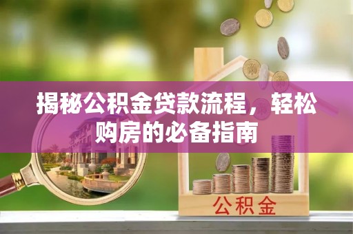 内埔揭秘公积金贷款流程，轻松购房的必备指南