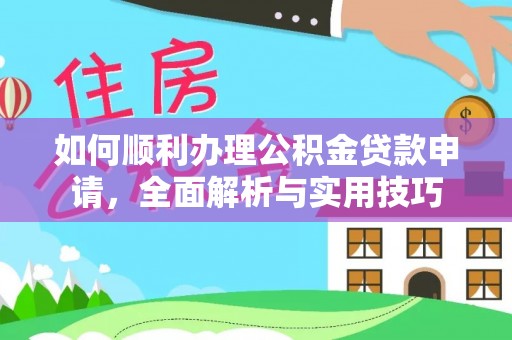 内埔如何顺利办理公积金贷款申请，全面解析与实用技巧