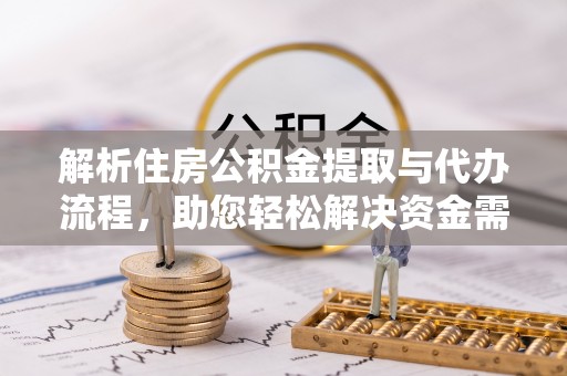 内埔解析住房公积金提取与代办流程，助您轻松解决资金需求