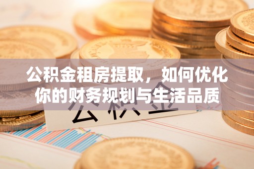 内埔公积金租房提取，如何优化你的财务规划与生活品质