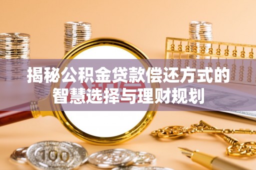 内埔揭秘公积金贷款偿还方式的智慧选择与理财规划