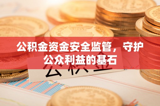 内埔公积金资金安全监管，守护公众利益的基石