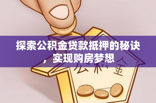 内埔探索公积金贷款抵押的秘诀，实现购房梦想