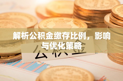 内埔解析公积金缴存比例，影响与优化策略