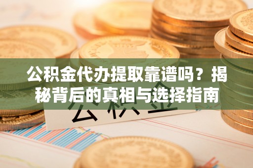 内埔公积金代办提取靠谱吗？揭秘背后的真相与选择指南