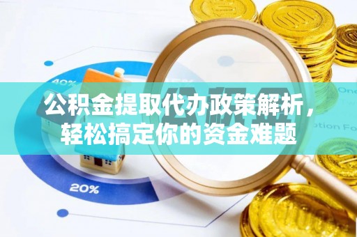 内埔公积金提取代办政策解析，轻松搞定你的资金难题