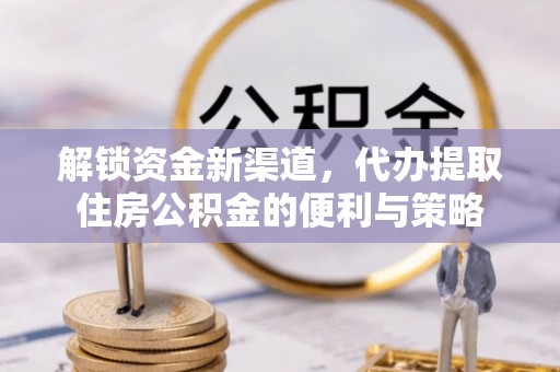 内埔解锁资金新渠道，代办提取住房公积金的便利与策略