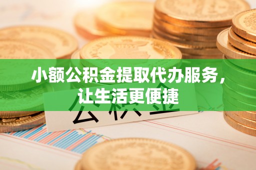 内埔小额公积金提取代办服务，让生活更便捷