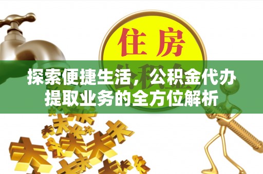 内埔探索便捷生活，公积金代办提取业务的全方位解析