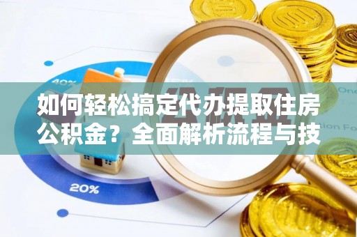 内埔如何轻松搞定代办提取住房公积金？全面解析流程与技巧