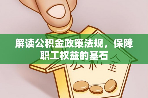 内埔解读公积金政策法规，保障职工权益的基石
