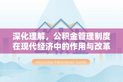 内埔深化理解，公积金管理制度在现代经济中的作用与改革方向