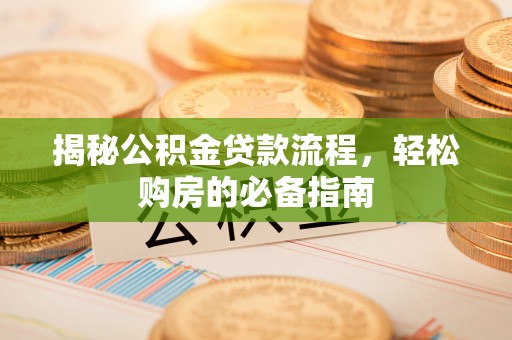 内埔揭秘公积金贷款流程，轻松购房的必备指南
