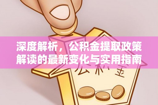 内埔深度解析，公积金提取政策解读的最新变化与实用指南
