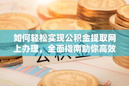 内埔如何轻松实现公积金提取网上办理，全面指南助你高效完成