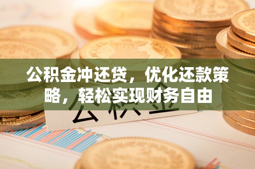 内埔公积金冲还贷，优化还款策略，轻松实现财务自由