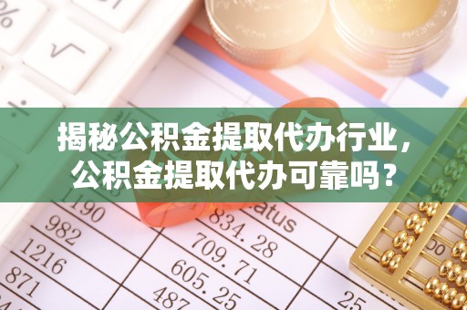 内埔揭秘公积金提取代办行业，公积金提取代办可靠吗？