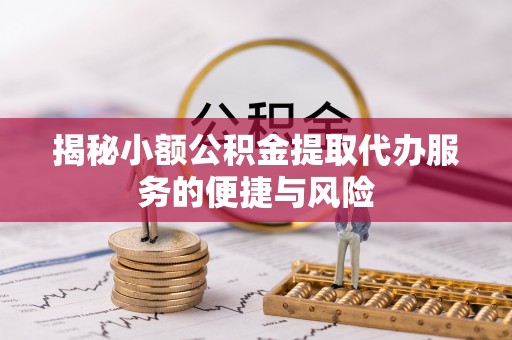 内埔揭秘小额公积金提取代办服务的便捷与风险
