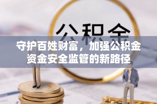 内埔守护百姓财富，加强公积金资金安全监管的新路径