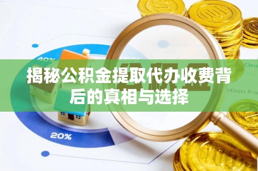 内埔揭秘公积金提取代办收费背后的真相与选择