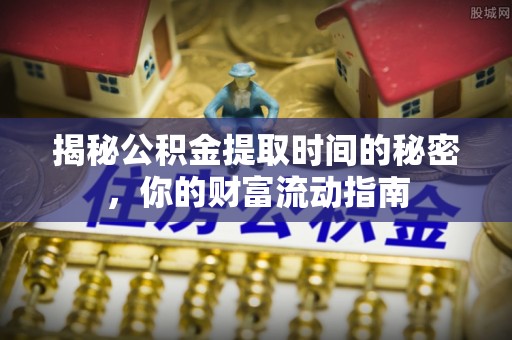 内埔揭秘公积金提取时间的秘密，你的财富流动指南