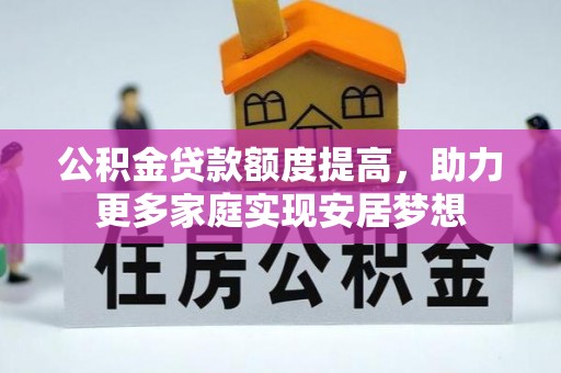 内埔公积金贷款额度提高，助力更多家庭实现安居梦想