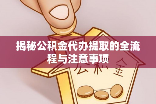 内埔揭秘公积金代办提取的全流程与注意事项