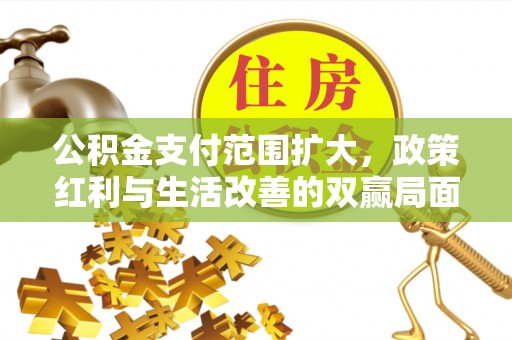 内埔公积金支付范围扩大，政策红利与生活改善的双赢局面