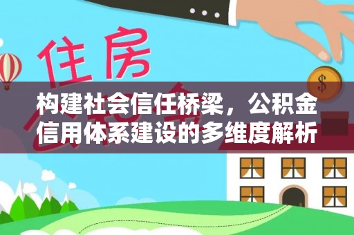 内埔构建社会信任桥梁，公积金信用体系建设的多维度解析