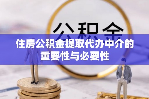内埔住房公积金提取代办中介的重要性与必要性