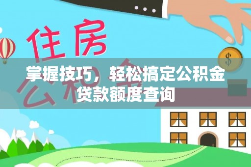 内埔掌握技巧，轻松搞定公积金贷款额度查询