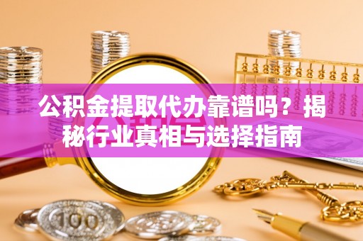 内埔公积金提取代办靠谱吗？揭秘行业真相与选择指南