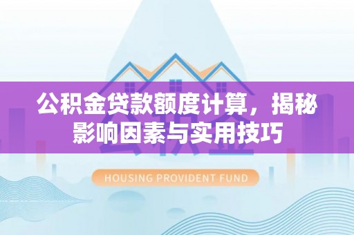 内埔公积金贷款额度计算，揭秘影响因素与实用技巧