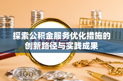 内埔探索公积金服务优化措施的创新路径与实践成果
