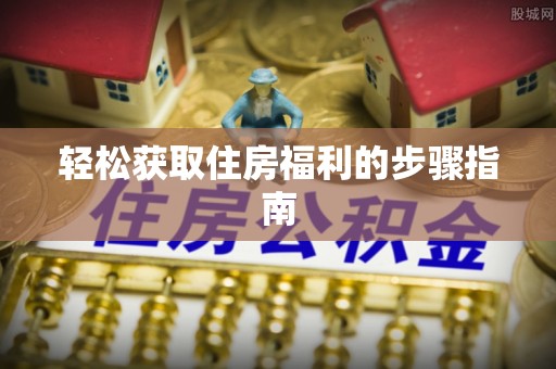 内埔轻松获取住房福利的步骤指南