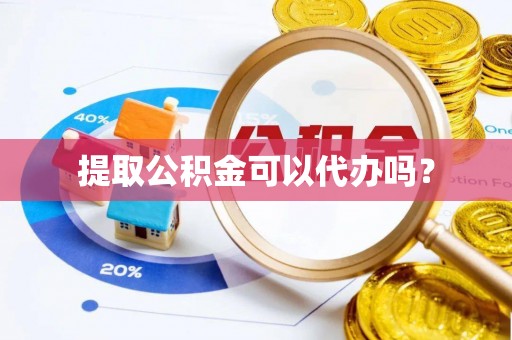 内埔提取公积金可以代办吗？