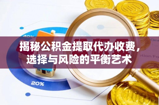 内埔揭秘公积金提取代办收费，选择与风险的平衡艺术