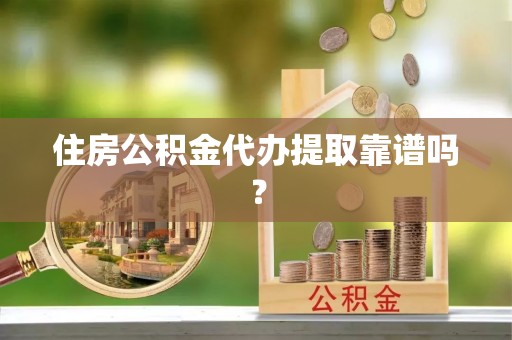 内埔住房公积金代办提取靠谱吗？