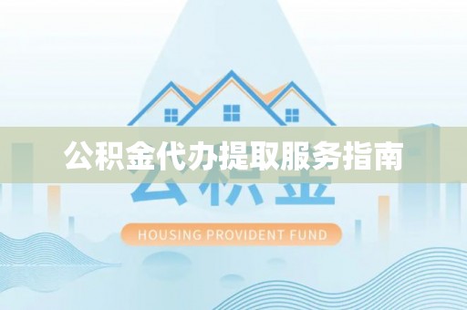 内埔公积金代办提取服务指南
