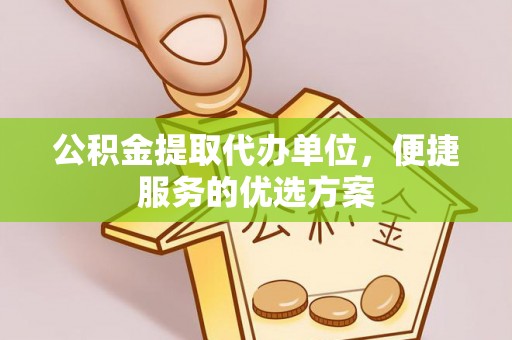 内埔公积金提取代办单位，便捷服务的优选方案