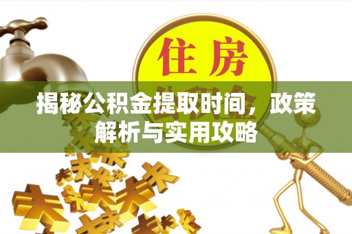 内埔揭秘公积金提取时间，政策解析与实用攻略
