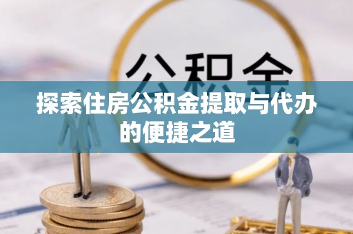 内埔探索住房公积金提取与代办的便捷之道