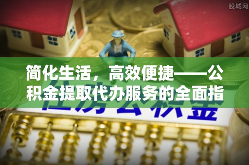 内埔简化生活，高效便捷——公积金提取代办服务的全面指南