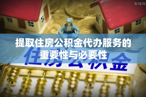内埔提取住房公积金代办服务的重要性与必要性