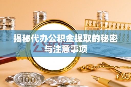 内埔揭秘代办公积金提取的秘密与注意事项