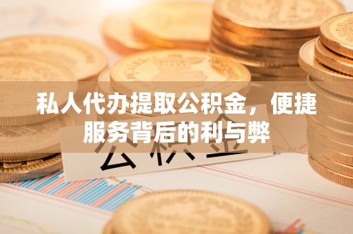 内埔私人代办提取公积金，便捷服务背后的利与弊