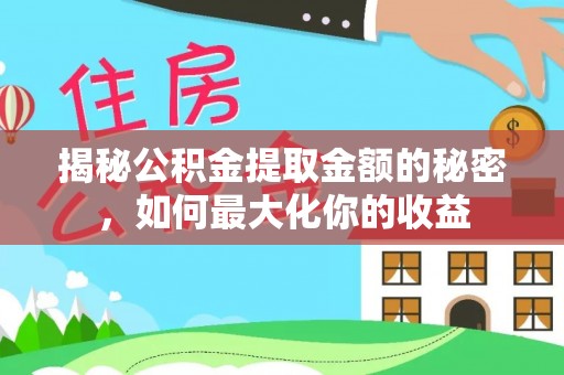 内埔揭秘公积金提取金额的秘密，如何最大化你的收益